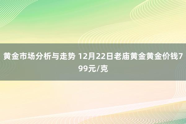 黄金市场分析与走势 12月22日老庙黄金黄金价钱799元/克