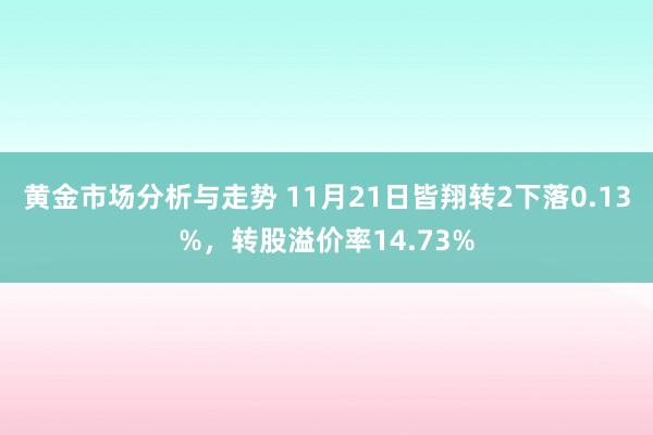 黄金市场分析与走势 11月21日皆翔转2下落0.13%，转股溢价率14.73%