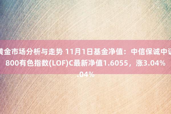 黄金市场分析与走势 11月1日基金净值：中信保诚中证800有色指数(LOF)C最新净值1.6055，涨3.04%