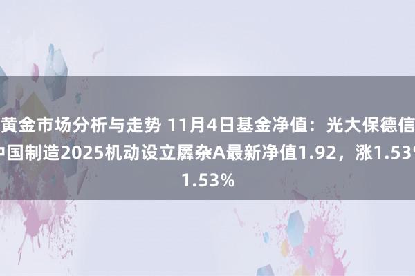 黄金市场分析与走势 11月4日基金净值：光大保德信中国制造2025机动设立羼杂A最新净值1.92，涨1.53%