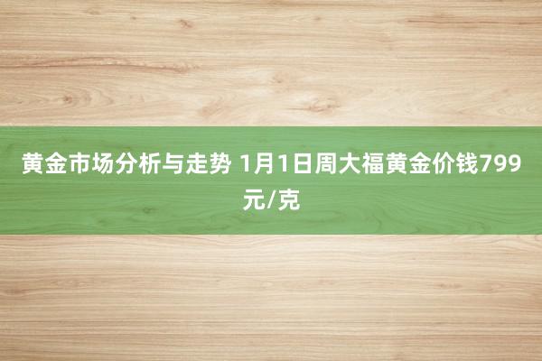 黄金市场分析与走势 1月1日周大福黄金价钱799元/克