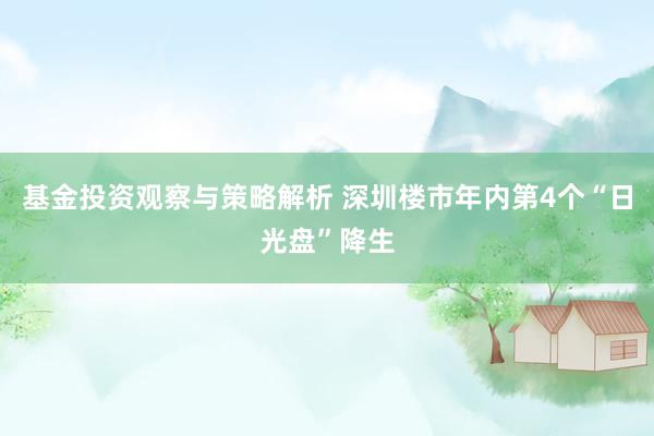 基金投资观察与策略解析 深圳楼市年内第4个“日光盘”降生