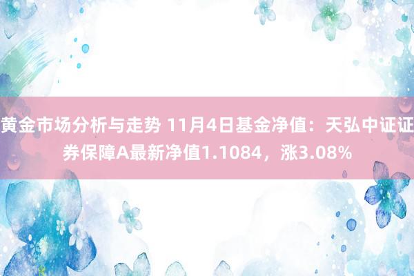 黄金市场分析与走势 11月4日基金净值：天弘中证证券保障A最新净值1.1084，涨3.08%