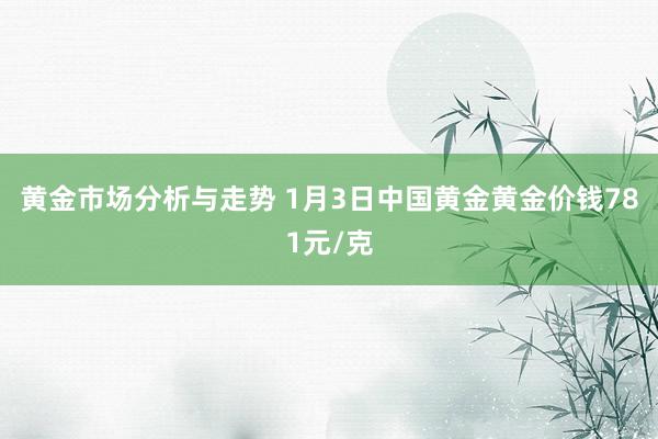 黄金市场分析与走势 1月3日中国黄金黄金价钱781元/克