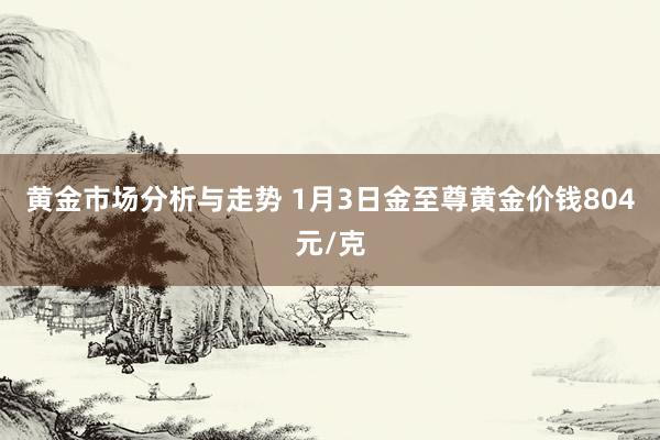 黄金市场分析与走势 1月3日金至尊黄金价钱804元/克