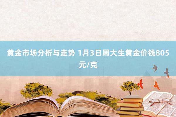 黄金市场分析与走势 1月3日周大生黄金价钱805元/克