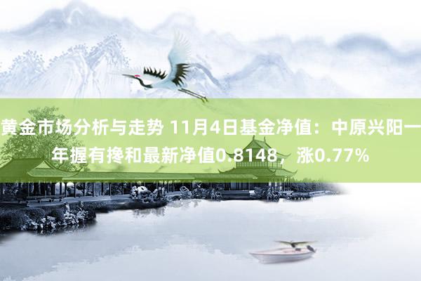 黄金市场分析与走势 11月4日基金净值：中原兴阳一年握有搀和最新净值0.8148，涨0.77%