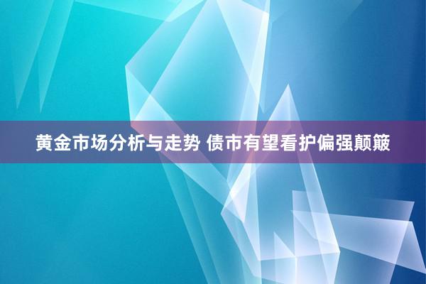 黄金市场分析与走势 债市有望看护偏强颠簸