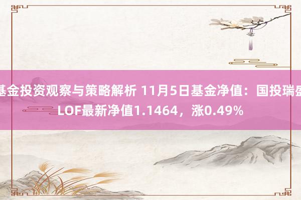 基金投资观察与策略解析 11月5日基金净值：国投瑞盛LOF最新净值1.1464，涨0.49%