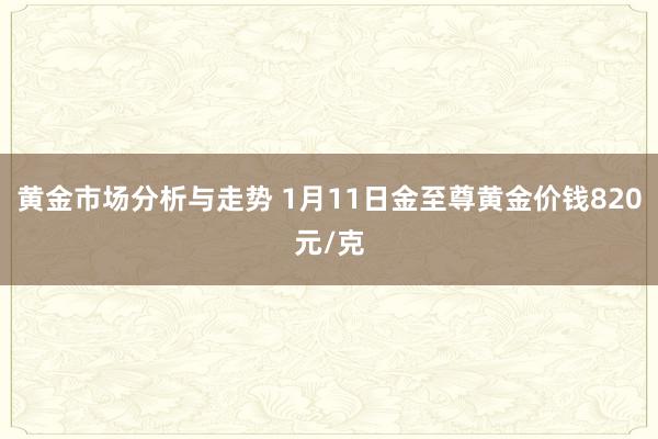 黄金市场分析与走势 1月11日金至尊黄金价钱820元/克