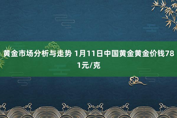 黄金市场分析与走势 1月11日中国黄金黄金价钱781元/克