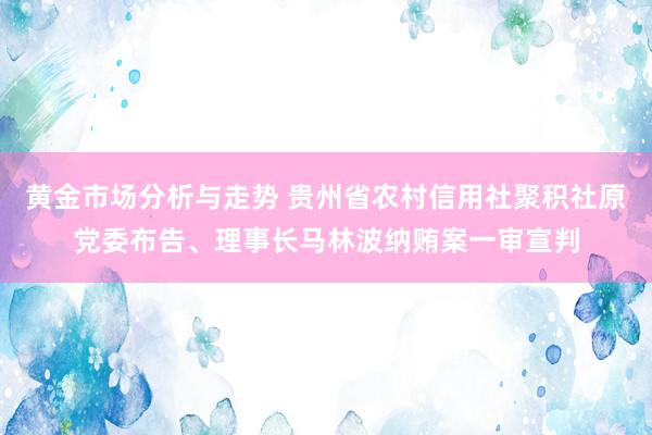 黄金市场分析与走势 贵州省农村信用社聚积社原党委布告、理事长马林波纳贿案一审宣判