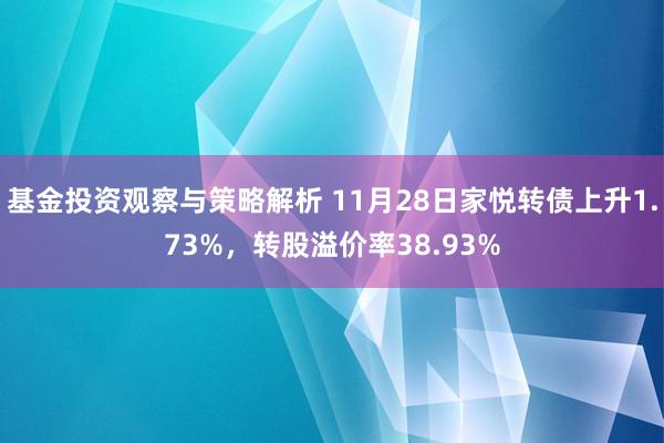 基金投资观察与策略解析 11月28日家悦转债上升1.73%，转股溢价率38.93%