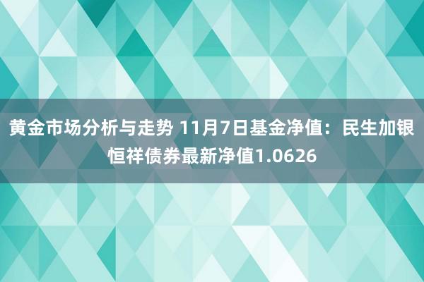 黄金市场分析与走势 11月7日基金净值：民生加银恒祥债券最新净值1.0626