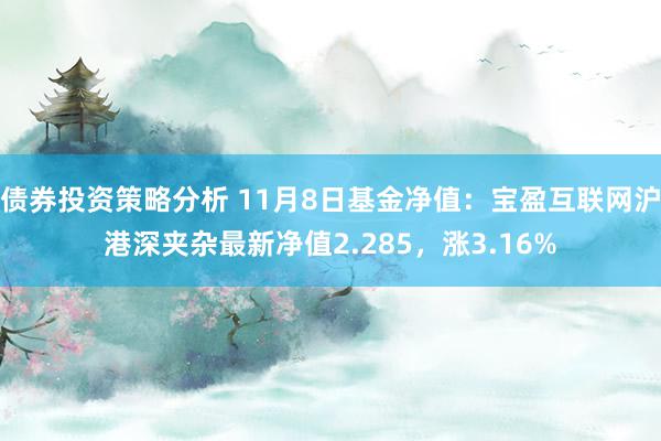 债券投资策略分析 11月8日基金净值：宝盈互联网沪港深夹杂最新净值2.285，涨3.16%