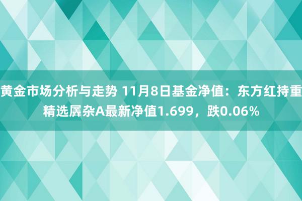 黄金市场分析与走势 11月8日基金净值：东方红持重精选羼杂A最新净值1.699，跌0.06%