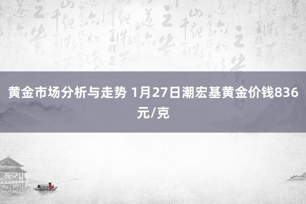 黄金市场分析与走势 1月27日潮宏基黄金价钱836元/克