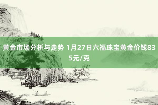 黄金市场分析与走势 1月27日六福珠宝黄金价钱835元/克