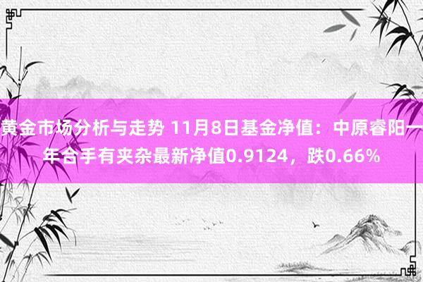 黄金市场分析与走势 11月8日基金净值：中原睿阳一年合手有夹杂最新净值0.9124，跌0.66%