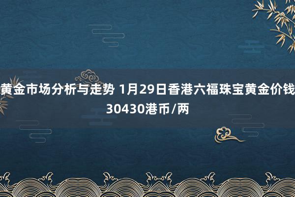 黄金市场分析与走势 1月29日香港六福珠宝黄金价钱30430港币/两