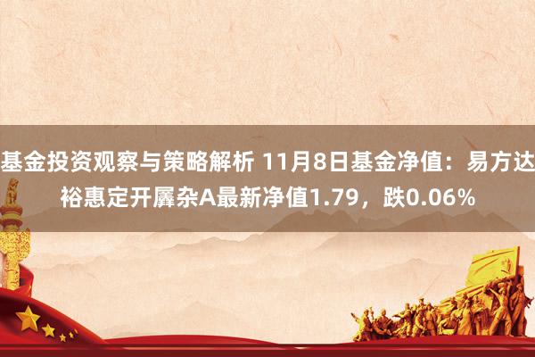 基金投资观察与策略解析 11月8日基金净值：易方达裕惠定开羼杂A最新净值1.79，跌0.06%