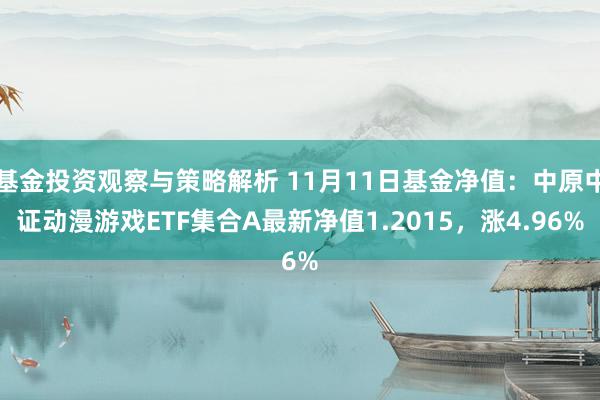 基金投资观察与策略解析 11月11日基金净值：中原中证动漫游戏ETF集合A最新净值1.2015，涨4.96%