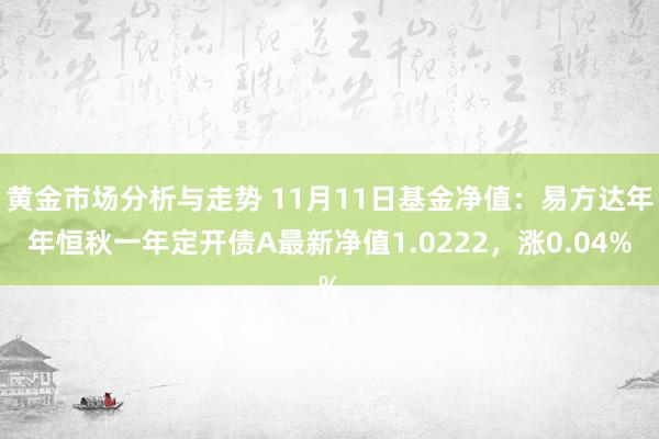 黄金市场分析与走势 11月11日基金净值：易方达年年恒秋一年定开债A最新净值1.0222，涨0.04%