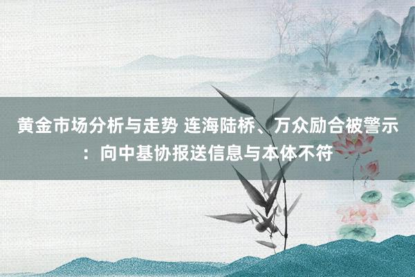 黄金市场分析与走势 连海陆桥、万众励合被警示：向中基协报送信息与本体不符