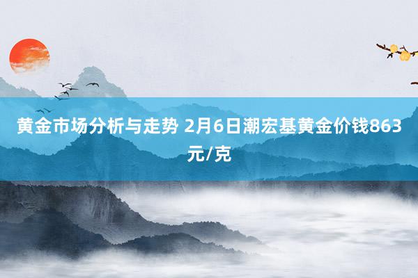 黄金市场分析与走势 2月6日潮宏基黄金价钱863元/克