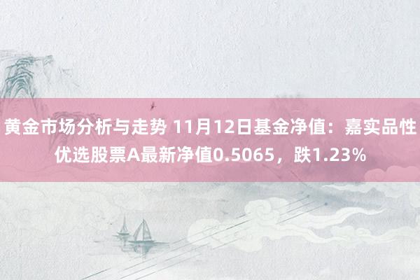 黄金市场分析与走势 11月12日基金净值：嘉实品性优选股票A最新净值0.5065，跌1.23%