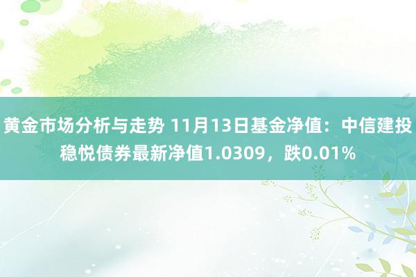 黄金市场分析与走势 11月13日基金净值：中信建投稳悦债券最新净值1.0309，跌0.01%