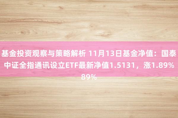 基金投资观察与策略解析 11月13日基金净值：国泰中证全指通讯设立ETF最新净值1.5131，涨1.89%