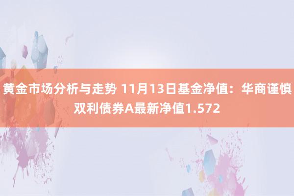 黄金市场分析与走势 11月13日基金净值：华商谨慎双利债券A最新净值1.572