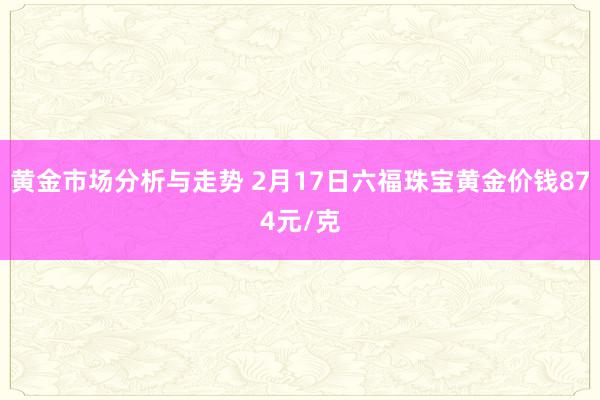 黄金市场分析与走势 2月17日六福珠宝黄金价钱874元/克