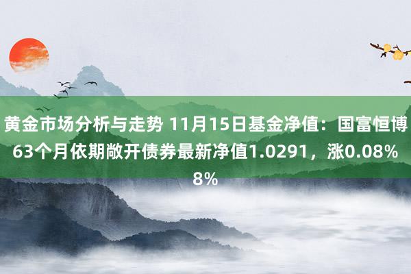 黄金市场分析与走势 11月15日基金净值：国富恒博63个月依期敞开债券最新净值1.0291，涨0.08%