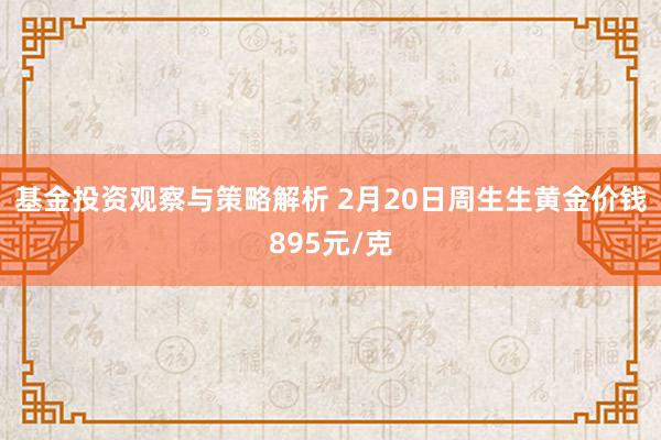 基金投资观察与策略解析 2月20日周生生黄金价钱895元/克