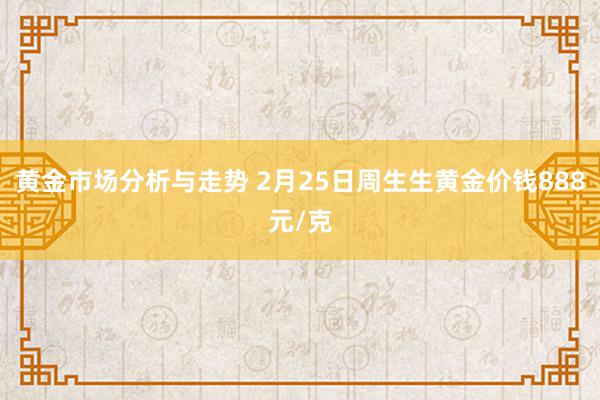 黄金市场分析与走势 2月25日周生生黄金价钱888元/克