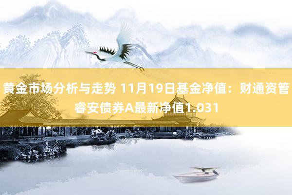 黄金市场分析与走势 11月19日基金净值：财通资管睿安债券A最新净值1.031