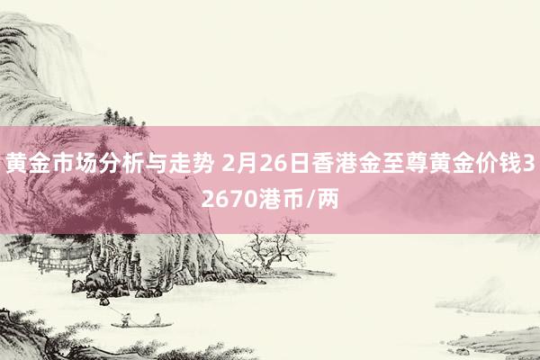 黄金市场分析与走势 2月26日香港金至尊黄金价钱32670港币/两