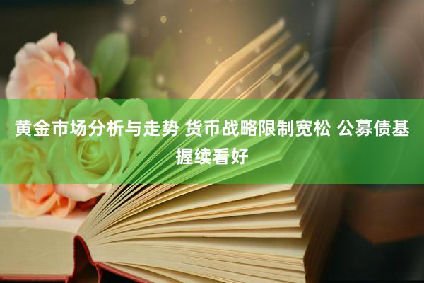 黄金市场分析与走势 货币战略限制宽松 公募债基握续看好