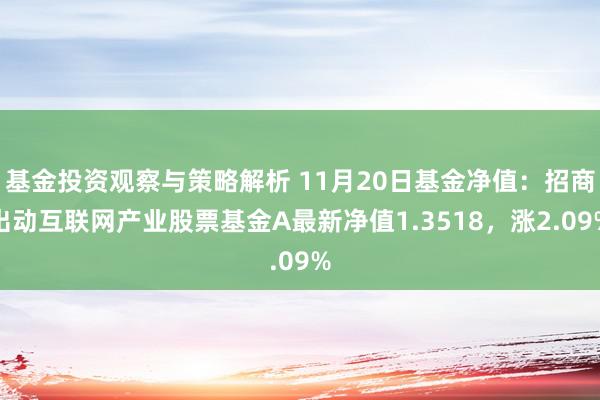 基金投资观察与策略解析 11月20日基金净值：招商出动互联网产业股票基金A最新净值1.3518，涨2.09%