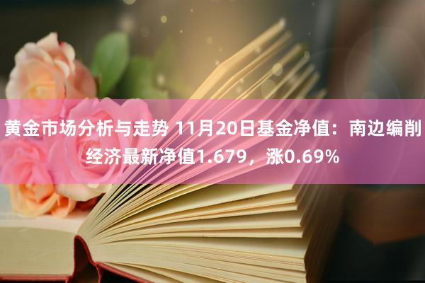 黄金市场分析与走势 11月20日基金净值：南边编削经济最新净值1.679，涨0.69%