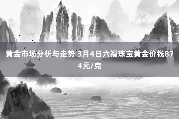 黄金市场分析与走势 3月4日六福珠宝黄金价钱874元/克