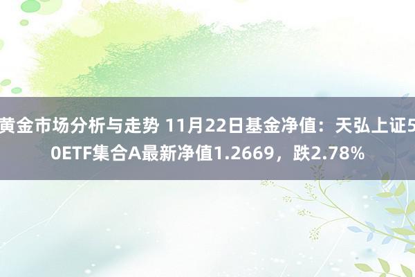 黄金市场分析与走势 11月22日基金净值：天弘上证50ETF集合A最新净值1.2669，跌2.78%