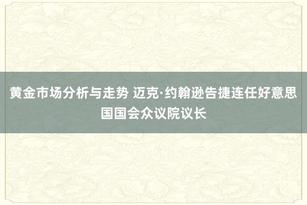 黄金市场分析与走势 迈克·约翰逊告捷连任好意思国国会众议院议长