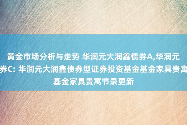 黄金市场分析与走势 华润元大润鑫债券A,华润元大润鑫债券C: 华润元大润鑫债券型证券投资基金基金家具贵寓节录更新