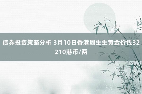 债券投资策略分析 3月10日香港周生生黄金价钱32210港币/两