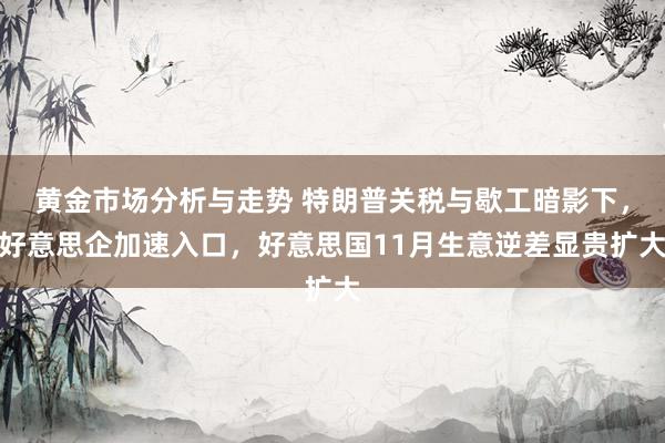 黄金市场分析与走势 特朗普关税与歇工暗影下，好意思企加速入口，好意思国11月生意逆差显贵扩大