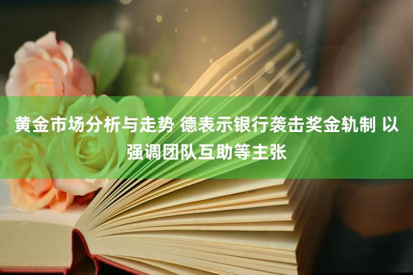 黄金市场分析与走势 德表示银行袭击奖金轨制 以强调团队互助等主张